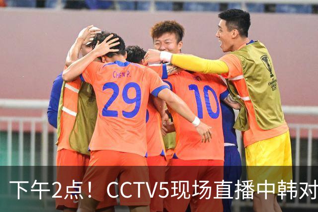下午2点！CCTV5现场直播中韩对决，国足有望书写新篇章