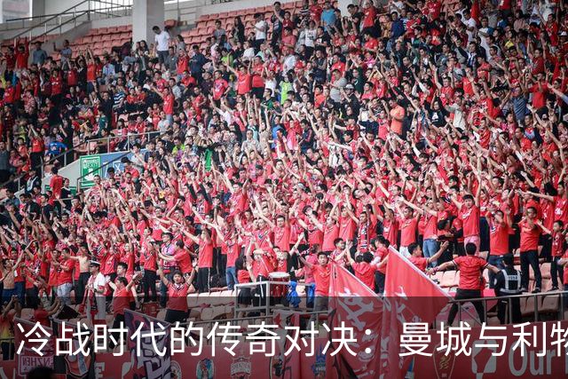 冷战时代的传奇对决：曼城与利物浦背后的不为人知的故事