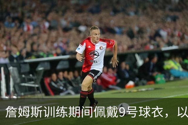 詹姆斯训练期间佩戴9号球衣，以此致敬欧文博士