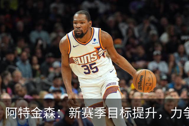 阿特金森：新赛季目标提升，力争超越上赛季