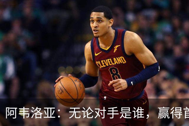 阿韦洛亚：无论对手是谁，赢得首胜才是关键